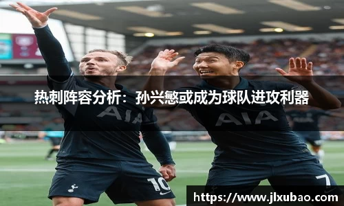 热刺阵容分析：孙兴慜或成为球队进攻利器