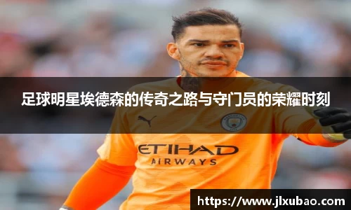 足球明星埃德森的传奇之路与守门员的荣耀时刻