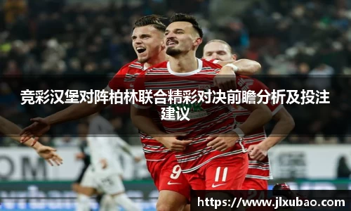 竞彩汉堡对阵柏林联合精彩对决前瞻分析及投注建议