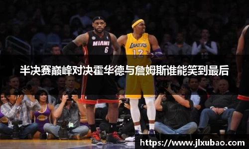 半决赛巅峰对决霍华德与詹姆斯谁能笑到最后