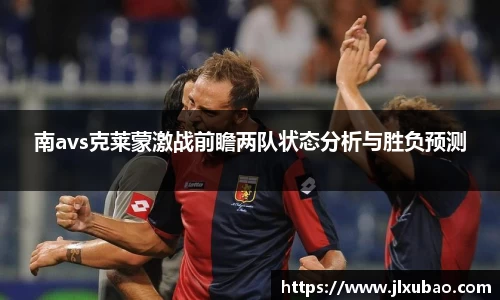 南avs克莱蒙激战前瞻两队状态分析与胜负预测