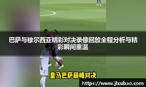 巴萨与穆尔西亚精彩对决录像回放全程分析与精彩瞬间重温