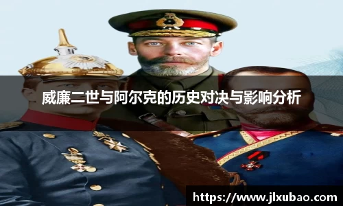 威廉二世与阿尔克的历史对决与影响分析