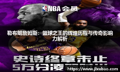 勒布朗詹姆斯：篮球之王的辉煌历程与传奇影响力解析