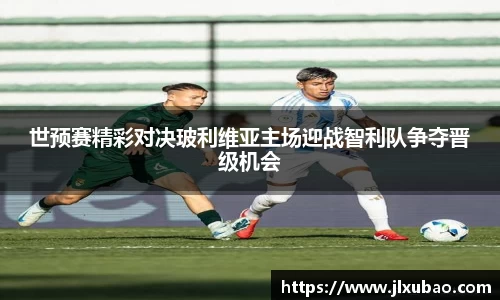 世预赛精彩对决玻利维亚主场迎战智利队争夺晋级机会