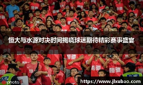 恒大与水源对决时间揭晓球迷期待精彩赛事盛宴