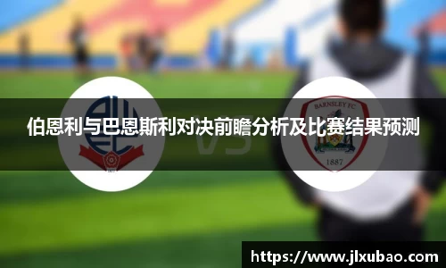 伯恩利与巴恩斯利对决前瞻分析及比赛结果预测