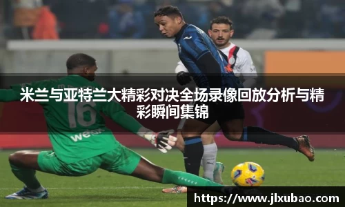 米兰与亚特兰大精彩对决全场录像回放分析与精彩瞬间集锦