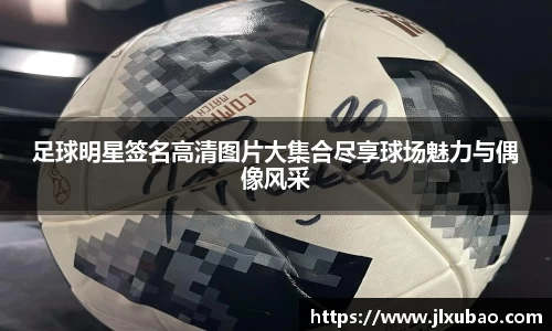 足球明星签名高清图片大集合尽享球场魅力与偶像风采