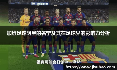 加维足球明星的名字及其在足球界的影响力分析